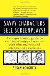 Savvy Characters Sell Screenplays!: A comprehensive guide to crafting winning characters with film analyses and screenwriting exercises